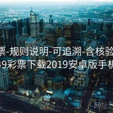 49彩票-规则说明-可追溯-含核验提示，49彩票下载2019安卓版手机