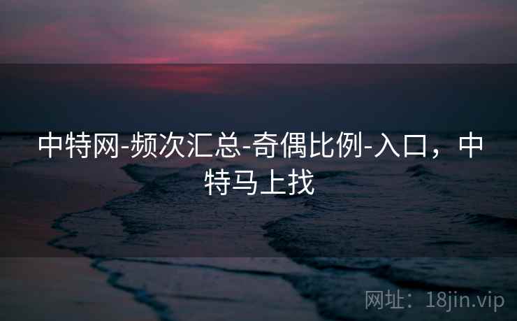 中特网-频次汇总-奇偶比例-入口,中特马上找 第2张 中特网-频次汇总-奇偶比例-入口,中特马上找 第2张