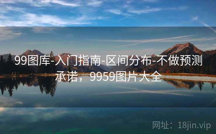 99图库-入门指南-区间分布-不做预测承诺，9959图片大全  第2张