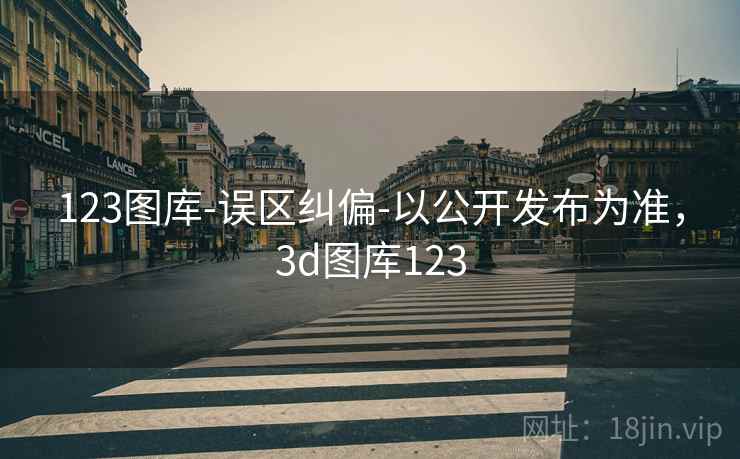 123图库-误区纠偏-以公开发布为准,3d图库123 第1张 123图库-误区纠偏-以公开发布为准,3d图库123 第1张