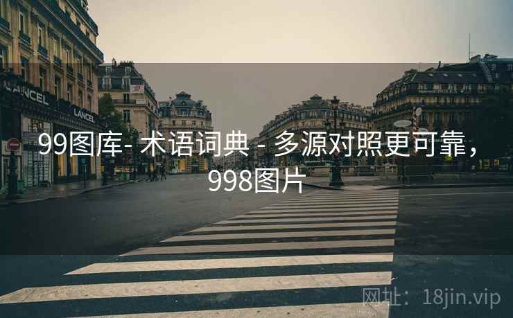 99图库- 术语词典 - 多源对照更可靠,998图片 第1张 99图库- 术语词典 - 多源对照更可靠,998图片 第1张