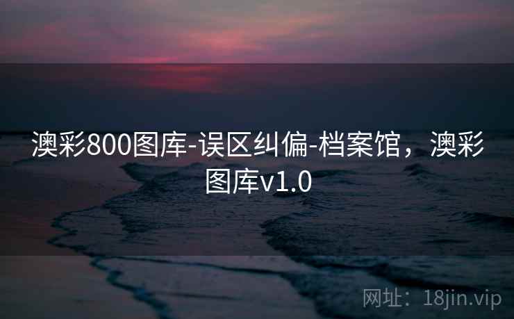 澳彩800图库-误区纠偏-档案馆，澳彩图库v1.0  第2张