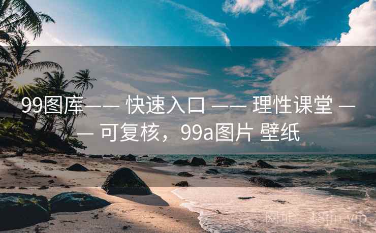 99图库—— 快速入口 —— 理性课堂 可复核,99a图片 壁纸 第2张 99图库—— 快速入口 —— 理性课堂 可复核,99a图片 壁纸 第2张