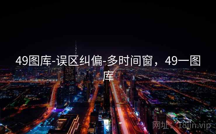 49图库-误区纠偏-多时间窗，49一图库  第2张