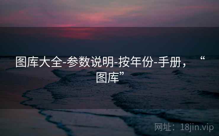 图库大全-参数说明-按年份-手册，“图库”  第2张